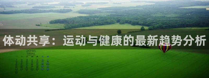 必发官方正版app集团:体动共享:运动与健康的最新趋势分析