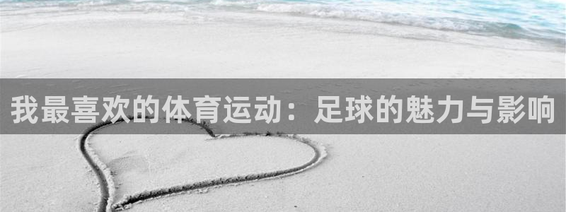 必发官网下载联系电话:我最喜欢的体育运动:足球的魅力与影响